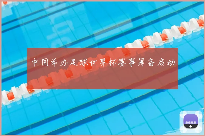 中国举办足球世界杯赛事筹备启动