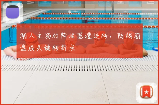 湖人主场对阵活塞遭逆转，防线崩盘成关键转折点