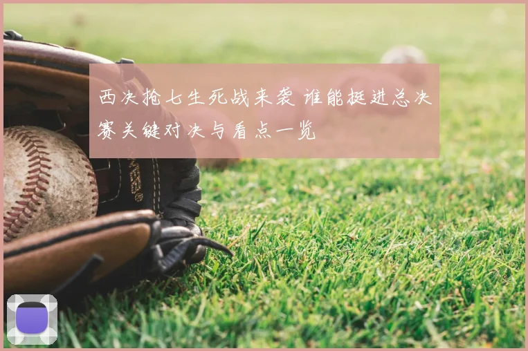 西决抢七生死战来袭 谁能挺进总决赛关键对决与看点一览