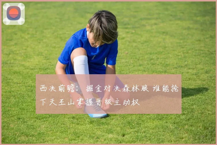 西决前瞻：掘金对决森林狼 谁能抢下天王山掌握晋级主动权