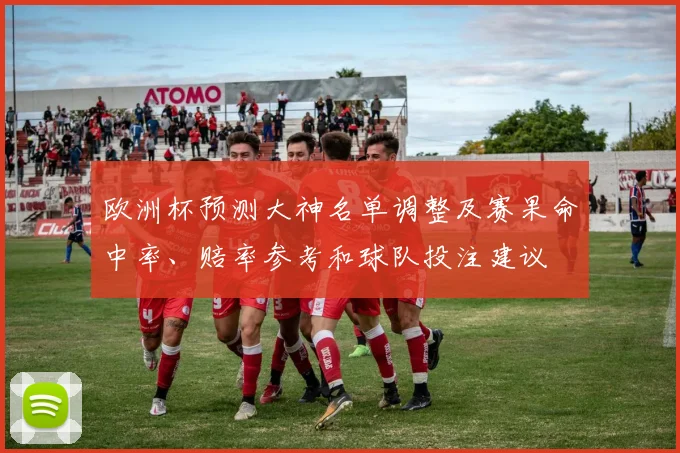 欧洲杯预测大神名单调整及赛果命中率、赔率参考和球队投注建议