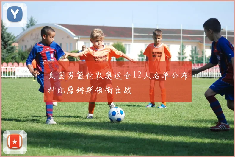 美国男篮伦敦奥运会12人名单公布科比詹姆斯领衔出战