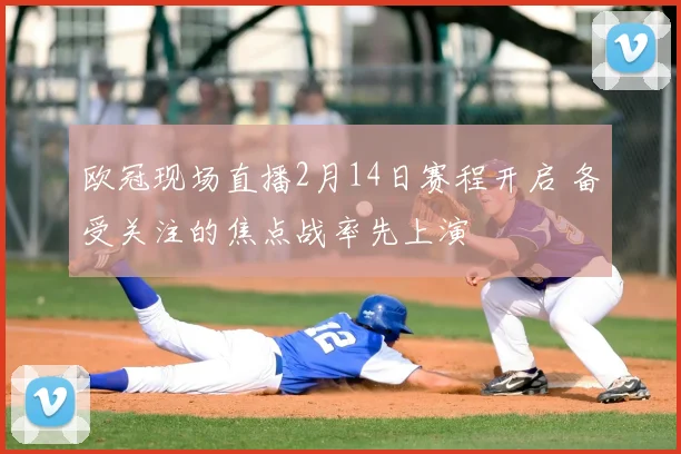 欧冠现场直播2月14日赛程开启 备受关注的焦点战率先上演