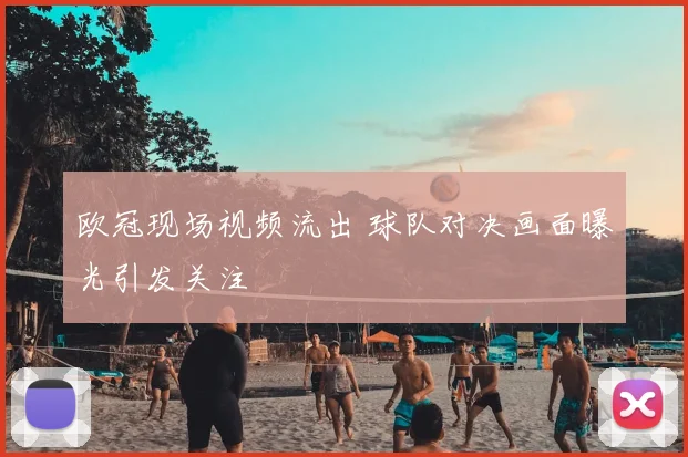 欧冠现场视频流出 球队对决画面曝光引发关注