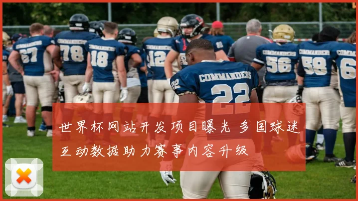 世界杯网站开发项目曝光 多国球迷互动数据助力赛事内容升级