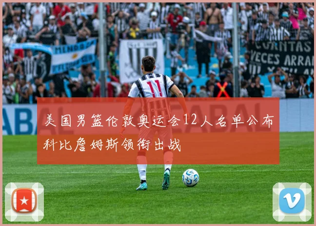 美国男篮伦敦奥运会12人名单公布科比詹姆斯领衔出战