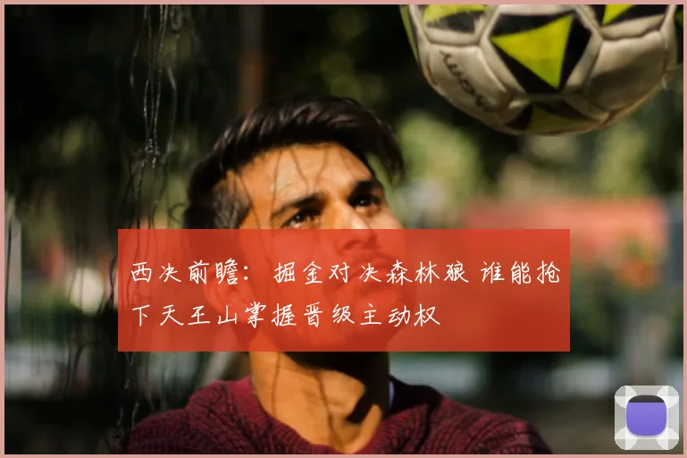 西决前瞻：掘金对决森林狼 谁能抢下天王山掌握晋级主动权