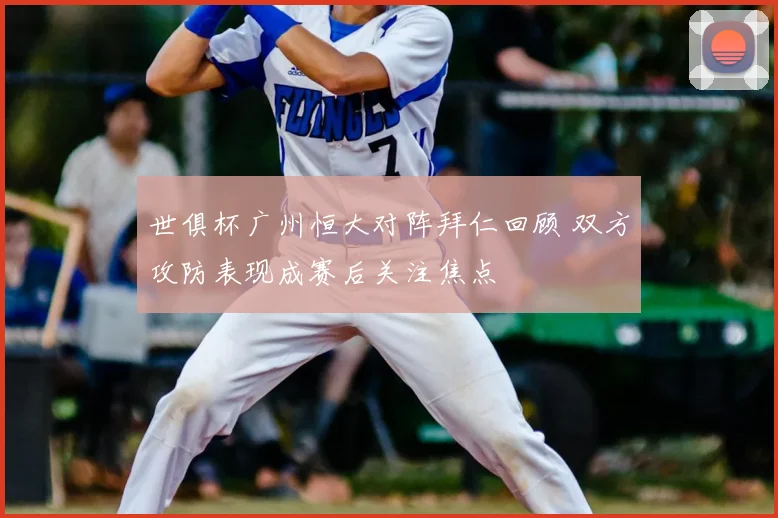 世俱杯广州恒大对阵拜仁回顾 双方攻防表现成赛后关注焦点