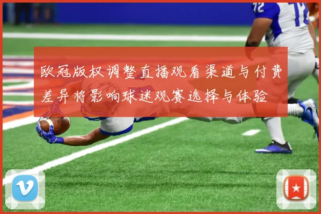 欧冠版权调整直播观看渠道与付费差异将影响球迷观赛选择与体验