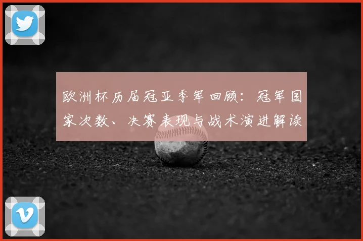 欧洲杯历届冠亚季军回顾:冠军国家次数、决赛表现与战术演进解读