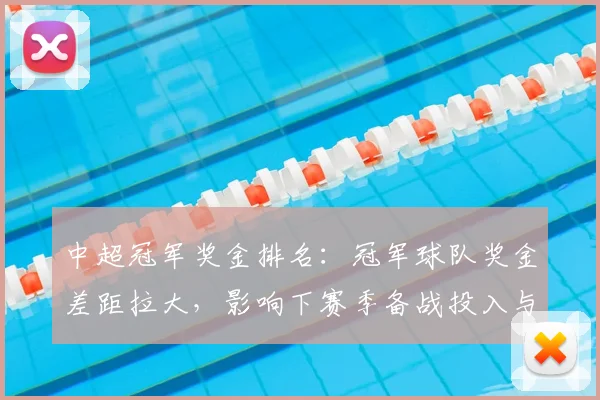 中超冠军奖金排名：冠军球队奖金差距拉大，影响下赛季备战投入与分配
