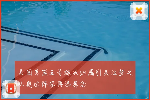 美国男篮五号球衣归属引关注梦之队奥运阵容再添悬念