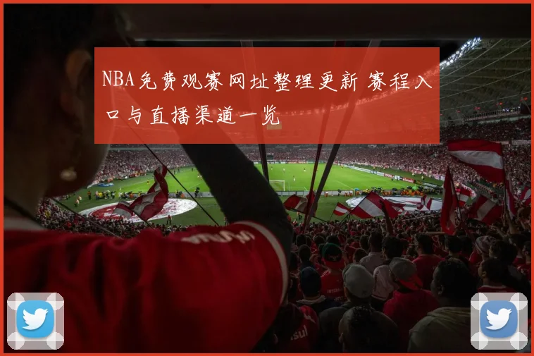 NBA免费观赛网址整理更新 赛程入口与直播渠道一览