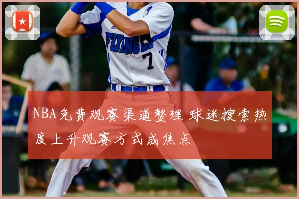 NBA免费观赛渠道整理 球迷搜索热度上升观赛方式成焦点