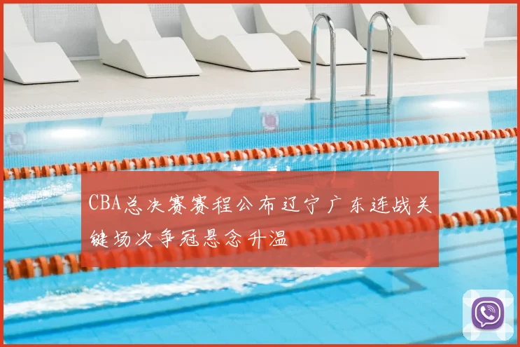 CBA总决赛赛程公布辽宁广东连战关键场次争冠悬念升温