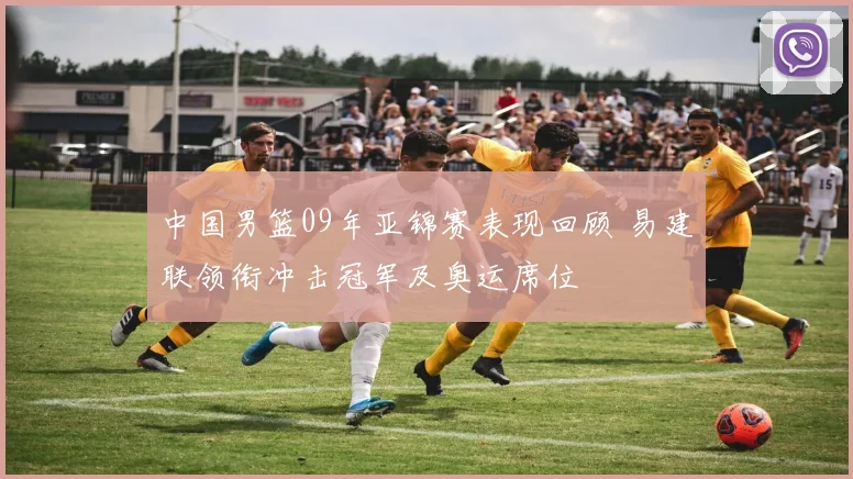 中国男篮09年亚锦赛表现回顾 易建联领衔冲击冠军及奥运席位