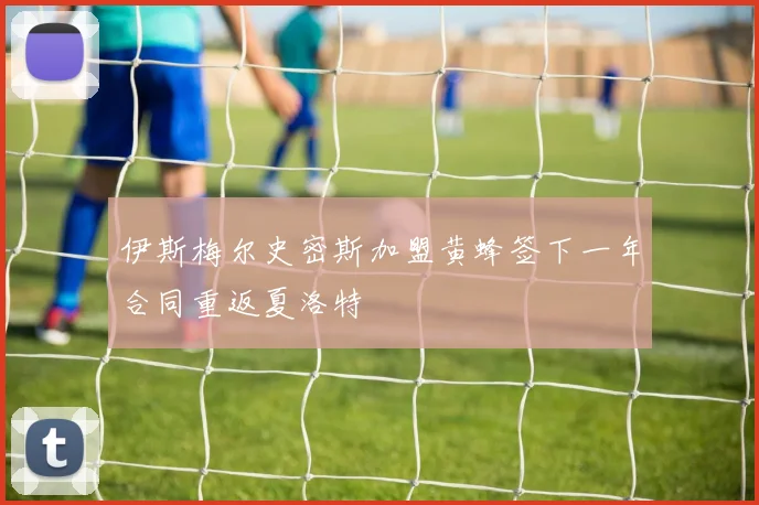 伊斯梅尔史密斯加盟黄蜂签下一年合同重返夏洛特